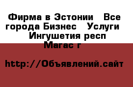 Фирма в Эстонии - Все города Бизнес » Услуги   . Ингушетия респ.,Магас г.